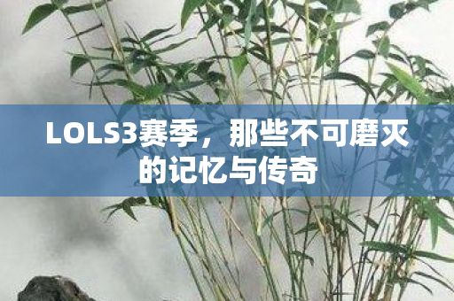 LOLS3赛季，那些不可磨灭的记忆与传奇