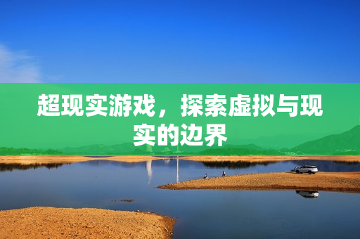 超现实游戏，探索虚拟与现实的边界