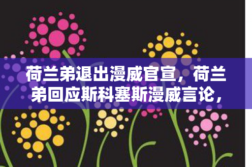 荷兰弟退出漫威官宣，荷兰弟回应斯科塞斯漫威言论，传承与创新的碰撞
