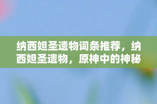 纳西妲圣遗物词条推荐，纳西妲圣遗物，原神中的神秘宝藏