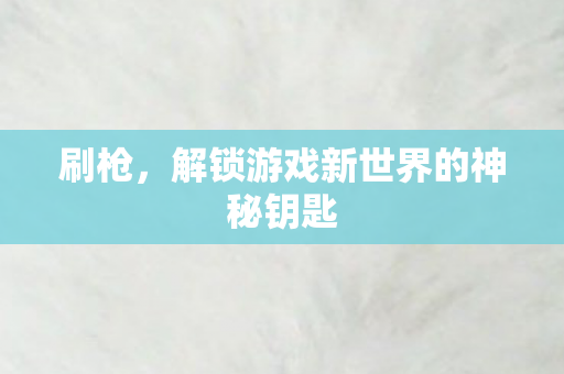 刷枪，解锁游戏新世界的神秘钥匙