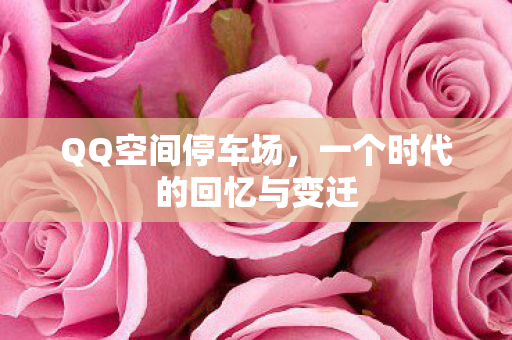 QQ空间停车场,一个时代的回忆与变迁 QQ空间停车场,一个时代的回忆与变迁