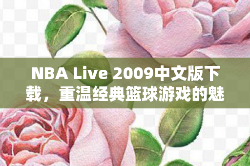 NBA Live 2009中文版下载，重温经典篮球游戏的魅力