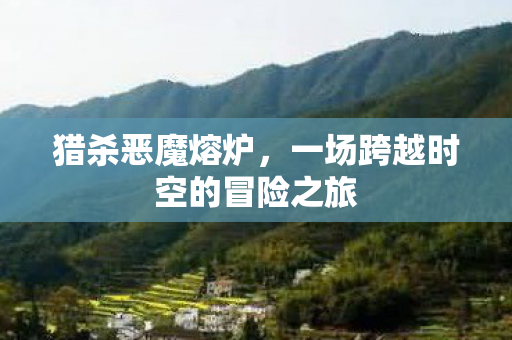 猎杀恶魔熔炉,一场跨越时空的冒险之旅 猎杀恶魔熔炉,一场跨越时空的冒险之旅