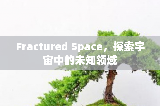 Fractured Space，探索宇宙中的未知领域