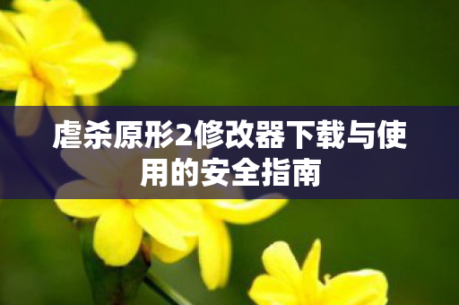 虐杀原形2修改器下载与使用的安全指南