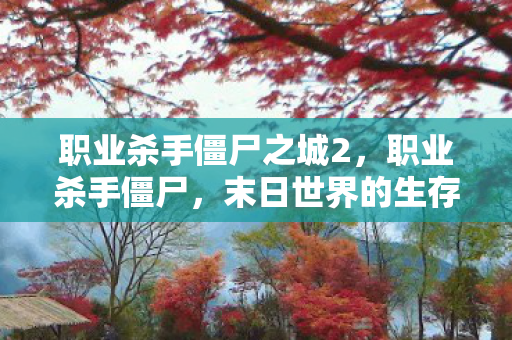 职业杀手僵尸之城2,职业杀手僵尸,末日世界的生存法则 职业杀手僵尸之城2,职业杀手僵尸,末日世界的生存法则