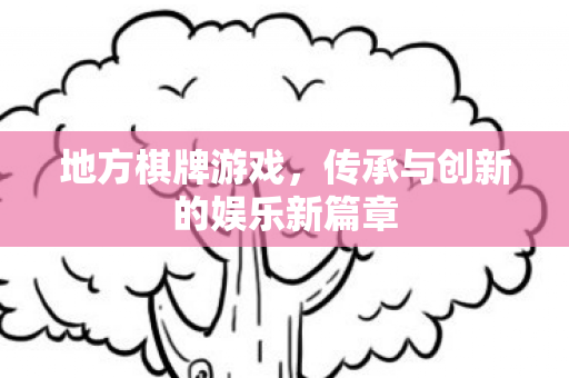 地方棋牌游戏，传承与创新的娱乐新篇章