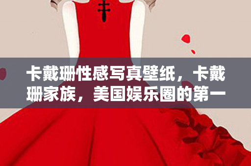卡戴珊性感写真壁纸，卡戴珊家族，美国娱乐圈的第一家族