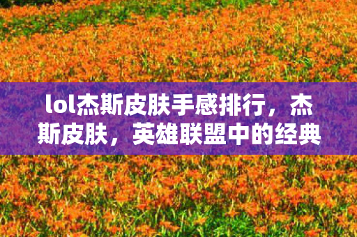 lol杰斯皮肤手感排行，杰斯皮肤，英雄联盟中的经典与传奇