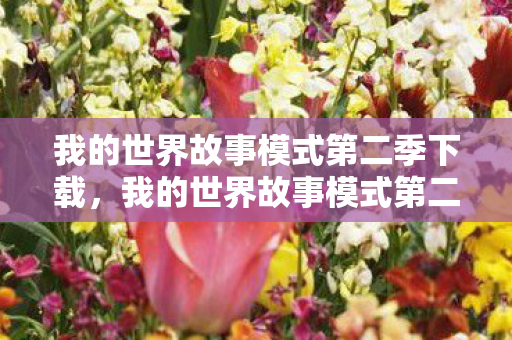 我的世界故事模式第二季下载，我的世界故事模式第二季，探索未知，续写传奇
