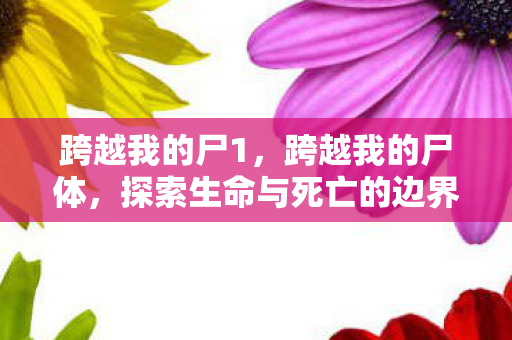 跨越我的尸1，跨越我的尸体，探索生命与死亡的边界