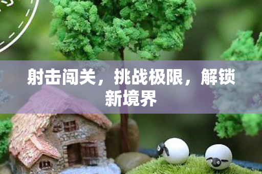 射击闯关，挑战极限，解锁新境界