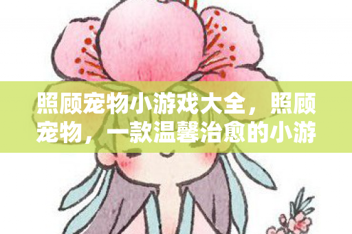 照顾宠物小游戏大全，照顾宠物，一款温馨治愈的小游戏