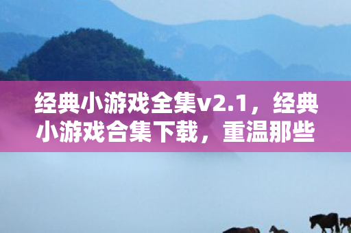 经典小游戏全集v2.1,经典小游戏合集下载,重温那些美好时光 经典小游戏全集v2.1,经典小游戏合集下载,重温那些美好时光