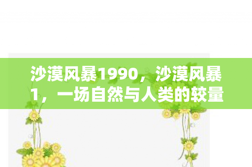 沙漠风暴1990，沙漠风暴1，一场自然与人类的较量