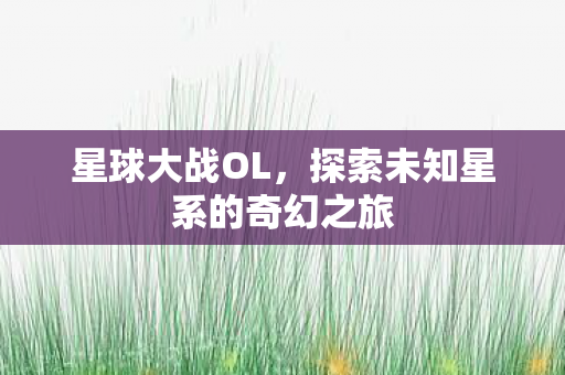 星球大战OL，探索未知星系的奇幻之旅