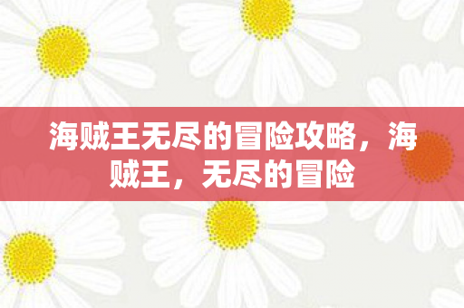 海贼王无尽的冒险攻略,海贼王,无尽的冒险 海贼王无尽的冒险攻略,海贼王,无尽的冒险