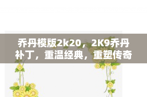 乔丹模版2k20,2K9乔丹补丁,重温经典,重塑传奇 乔丹模版2k20,2K9乔丹补丁,重温经典,重塑传奇