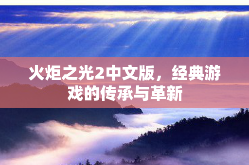 火炬之光2中文版，经典游戏的传承与革新
