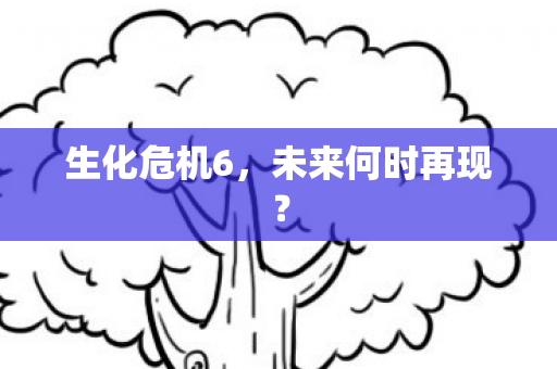 生化危机6,未来何时再现? 生化危机6,未来何时再现?