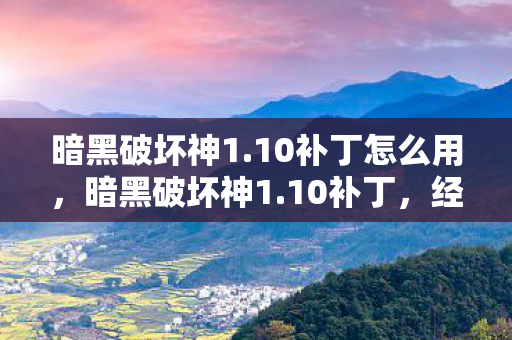 暗黑破坏神1.10补丁怎么用，暗黑破坏神1.10补丁，经典游戏的重生与革新