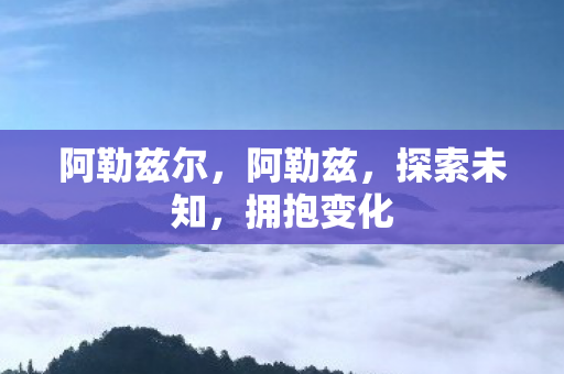 阿勒兹尔，阿勒兹，探索未知，拥抱变化