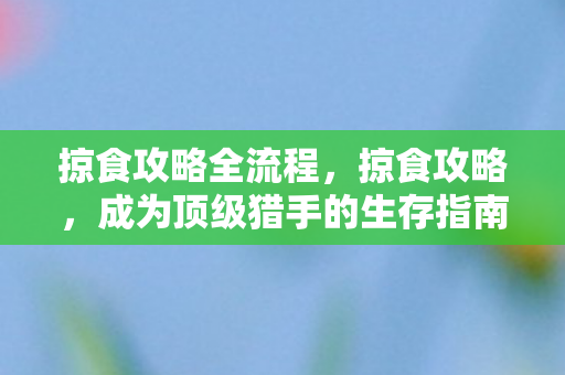 掠食攻略全流程，掠食攻略，成为顶级猎手的生存指南