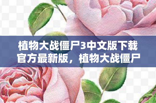 植物大战僵尸3中文版下载官方最新版，植物大战僵尸3中文版下载全攻略
