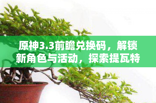 原神3.3前瞻兑换码，解锁新角色与活动，探索提瓦特大陆的新篇章