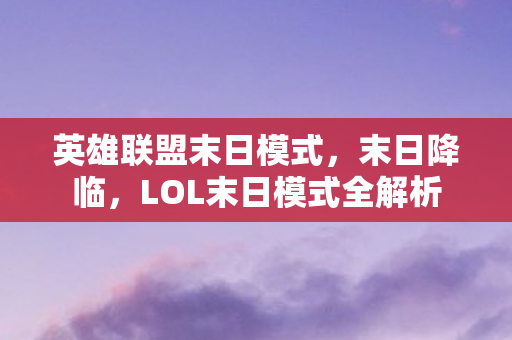 英雄联盟末日模式，末日降临，LOL末日模式全解析