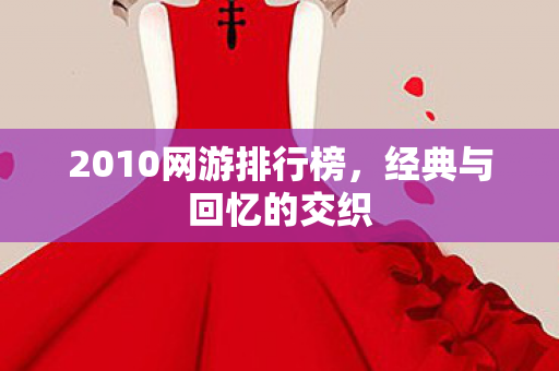 2010网游排行榜，经典与回忆的交织