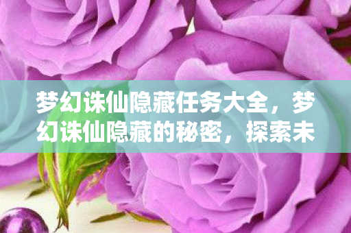 梦幻诛仙隐藏任务大全,梦幻诛仙隐藏的秘密,探索未知的游戏世界 梦幻诛仙隐藏任务大全,梦幻诛仙隐藏的秘密,探索未知的游戏世界