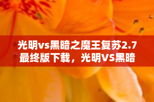 光明vs黑暗之魔王复苏2.7最终版下载,光明VS黑暗,魔王复苏2.7最终版——一场史诗般的冒险 光明vs黑暗之魔王复苏2.7最终版下载,光明VS黑暗,魔王复苏2.7最终版——一场史诗般的冒险