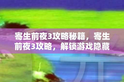 寄生前夜3攻略秘籍，寄生前夜3攻略，解锁游戏隐藏秘密与战斗技巧