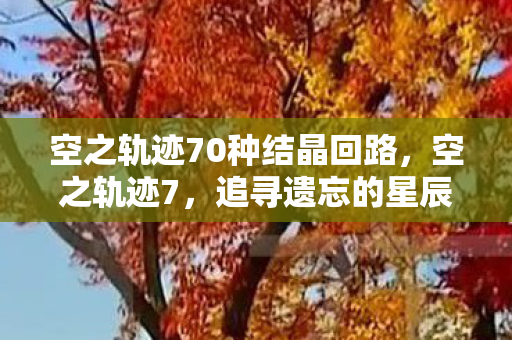 空之轨迹70种结晶回路，空之轨迹7，追寻遗忘的星辰