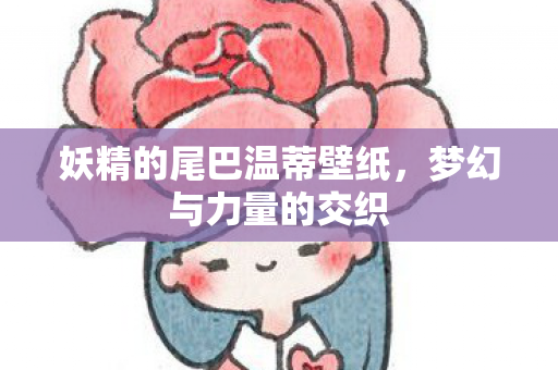 妖精的尾巴温蒂壁纸，梦幻与力量的交织