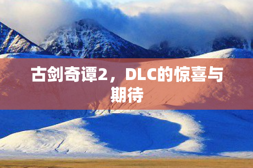 古剑奇谭2，DLC的惊喜与期待
