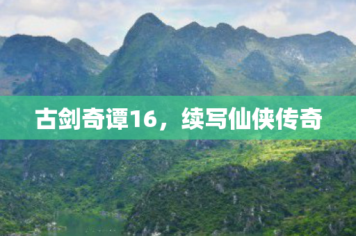 古剑奇谭16，续写仙侠传奇