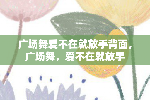 广场舞爱不在就放手背面，广场舞，爱不在就放手