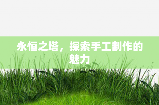 永恒之塔，探索手工制作的魅力