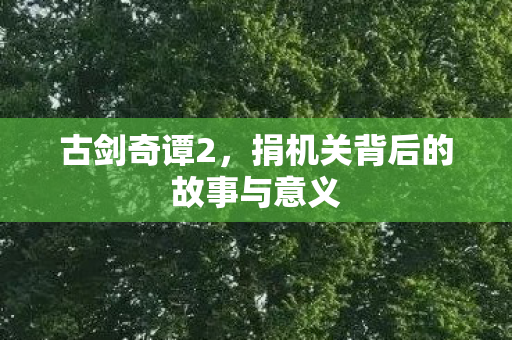 古剑奇谭2，捐机关背后的故事与意义