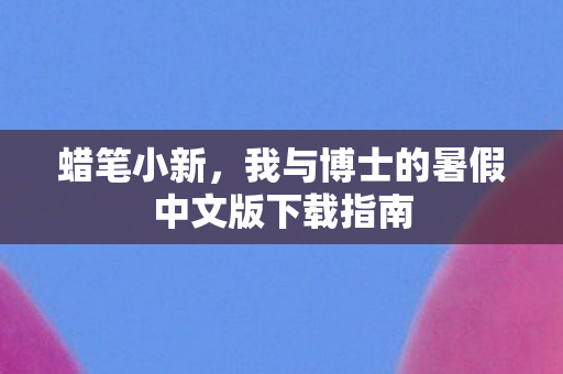 蜡笔小新，我与博士的暑假中文版下载指南