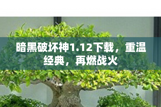 暗黑破坏神1.12下载，重温经典，再燃战火