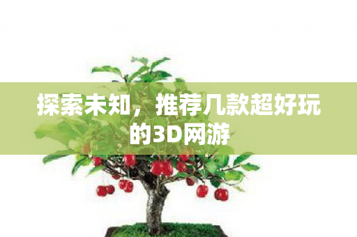 探索未知，推荐几款超好玩的3D网游