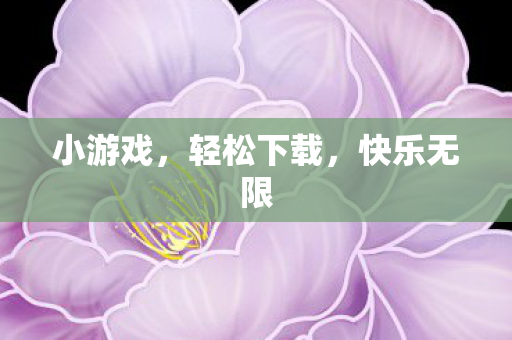 小游戏,轻松下载,快乐无限 小游戏,轻松下载,快乐无限
