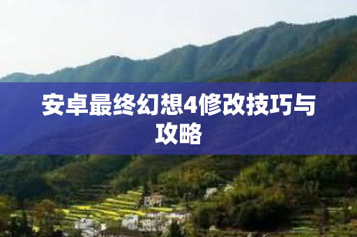 安卓最终幻想4修改技巧与攻略