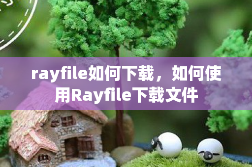 rayfile如何下载，如何使用Rayfile下载文件