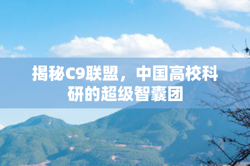 揭秘C9联盟，中国高校科研的超级智囊团