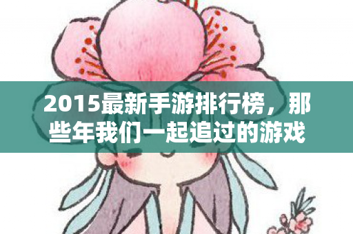 2015最新手游排行榜，那些年我们一起追过的游戏